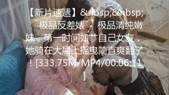 【新片速遞】&nbsp;&nbsp;❤️极品反差婊❤️极品清纯嫩妹，第一时间如艹自己女友，她骑在大屌上摇曳简直爽翻了！[333.75M/MP4/00:06:11]