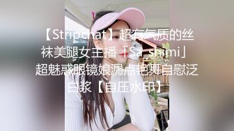 【Stripchat】超有气质的丝袜美腿女主播「Sa_shimi」超魅惑眼镜娘漏点艳舞自慰泛白浆【自压水印】