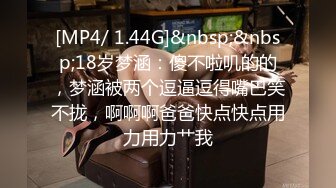 [MP4/ 1.44G]&nbsp;&nbsp;18岁梦涵：傻不啦叽的的，梦涵被两个逗逼逗得嘴巴笑不拢，啊啊啊爸爸快点快点用力用力艹我