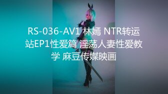 RS-036-AV1 林嫣 NTR转运站EP1性爱篇 淫荡人妻性爱教学 麻豆传媒映画