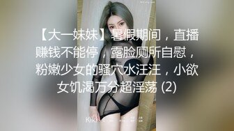 【大一妹妹】暑假期间，直播赚钱不能停，露脸厕所自慰，粉嫩少女的骚穴水汪汪，小欲女饥渴万分超淫荡 (2)