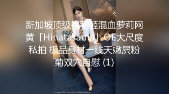 新加坡顶级福利姬混血萝莉网黄「Hinatasama」OF大尺度私拍 极品身材一线天嫩屄粉菊双穴自慰 (1)