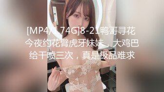 [MP4/1.74G]8-21鸭哥寻花 今夜约花臂虎牙妹妹，大鸡巴给干喷三次，真是极品难求