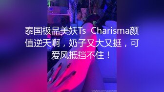 泰国极品美妖Ts  Charisma颜值逆天啊，奶子又大又挺，可爱风抵挡不住！