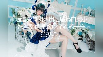 逍遥龙哥团队出租屋搞白虎小妹淫乱直播,像吃了春药一样狂操妹子