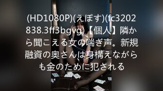 (HD1080P)(えぽす)(fc3202838.3ff3bgvg)【個人】隣から聞こえる女の喘ぎ声。新規融資の奥さんは身構えながらも金のために犯される