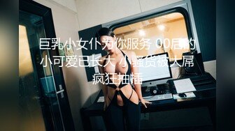 巨乳小女仆为你服务 00后的小可爱已长大 小骚货被大屌疯狂抽插