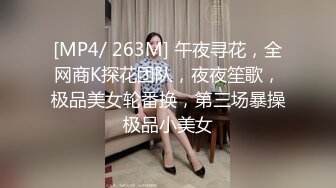 [MP4/ 263M] 午夜寻花，全网商K探花团队，夜夜笙歌，极品美女轮番换，第三场暴操极品小美女