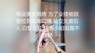 极品美女销售 为了业绩被顾客拉到车库口爆 站立无套后入 白皙皮肤 销售小姐姐真不容易