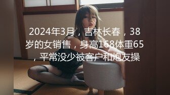 2024年3月，吉林长春，38岁的女销售，身高168体重65，平常没少被客户和炮友操