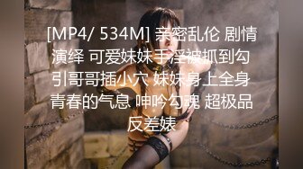 [MP4/ 534M] 亲密乱伦 剧情演绎 可爱妹妹手淫被抓到勾引哥哥插小穴 妹妹身上全身青春的气息 呻吟勾魂 超极品反差婊