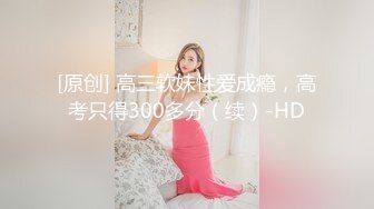 【新速片遞】 黑丝高跟伪娘 一会儿再操老婆 被老公操的好射 啊啊爸爸 操开了 操我的逼爽不爽 想天天被男人操 被操的骚话不停表情舒坦[295MB/MP4/06:58]