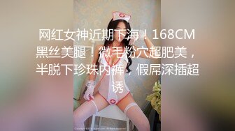 网红女神近期下海！168CM黑丝美腿！微毛粉穴超肥美，半脱下珍珠内裤，假屌深插超诱