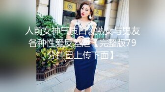 人前女神气质白领熟女与男友各种性爱反差泄【完整版79分钟已上传下面】