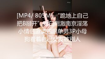 [MP4/ 805M] “跪地上自己把B掰开”对白刺激南京淫荡小情侣邀请四眼单男3P小母狗看着自己女友被别人