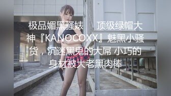 极品媚黑骚婊❤️顶级绿帽大神『KANOCOXX』魅黑小骚货，沉迷黑鬼的大屌 小巧的身材被大老黑肉棒