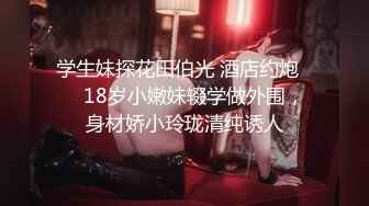 学生妹探花田伯光 酒店约炮❤️ 18岁小嫩妹辍学做外围，身材娇小玲珑清纯诱人