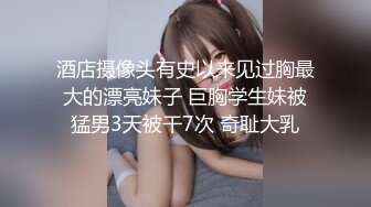 酒店摄像头有史以来见过胸最大的漂亮妹子 巨胸学生妹被猛男3天被干7次 奇耻大乳