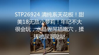 STP26924 清纯系天花板！甜美18无敌小萝莉！年纪不大很会玩，水晶假屌插嫩穴，揉搓喷尿湿哒哒