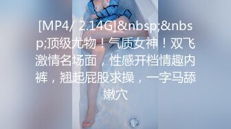 [MP4/ 2.14G]&nbsp;&nbsp;顶级尤物！气质女神！双飞激情名场面，性感开档情趣内裤，翘起屁股求操，一字马舔嫩穴