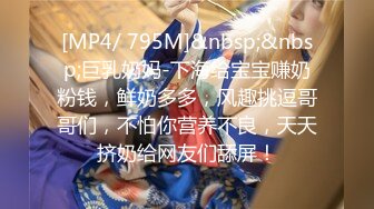 [MP4/ 795M]&nbsp;&nbsp;巨乳奶妈-下海给宝宝赚奶粉钱，鲜奶多多，风趣挑逗哥哥们，不怕你营养不良，天天挤奶给网友们舔屏！