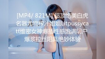 [MP4/ 821M] 超顶绝美白虎名器尤物榨汁姐姐Litpussycatt维密女神爆插性感饱满阴户 爆浆拉丝阳具绝妙体验