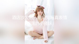 酒店沙发后入刚拍完写真表情淫荡的小骚妹