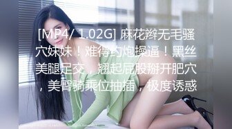 [MP4/ 1.02G] 麻花辫无毛骚穴妹妹！难得约炮操逼！黑丝美腿足交，翘起屁股掰开肥穴，美臀骑乘位抽插，极度诱惑