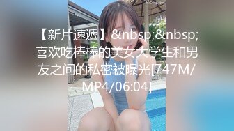 【新片速遞】&nbsp;&nbsp;喜欢吃棒棒的美女大学生和男友之间的私密被曝光[747M/MP4/06:04]