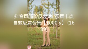 抖音风露脸反差婊  裸舞卡点自慰反差合集【1000 v】 (1689)