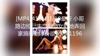 [MP4/410M]3/10最新 小哥路边捡尸失恋醉酒女把她弄回家搞得她浑身欲火VIP1196