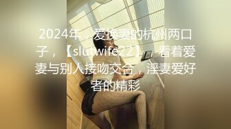 2024年，爱换妻的杭州两口子，【slutwife22】，看着爱妻与别人接吻交合，淫妻爱好者的精彩