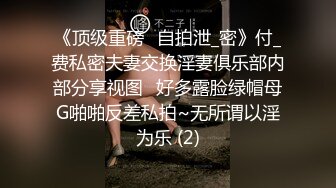 《顶级重磅✅自拍泄_密》付_费私密夫妻交换淫妻俱乐部内部分享视图✅好多露脸绿帽母G啪啪反差私拍~无所谓以淫为乐 (2)