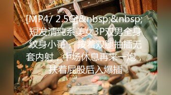 [MP4/ 2.5G]&nbsp;&nbsp; 短发清纯系美女3P双男全身纹身小哥， 按着双腿抽插无套内射，中场休息再来一炮，扶着屁股后入爆插