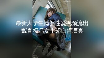 最新大学生情侣性爱视频流出高清 极品女主超白皙漂亮