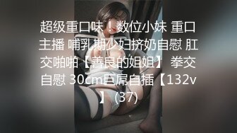 超级重口味！数位小妹 重口主播 哺乳期少妇挤奶自慰 肛交啪啪【善良的姐姐】 拳交自慰 30cm巨屌自插【132v】 (37)