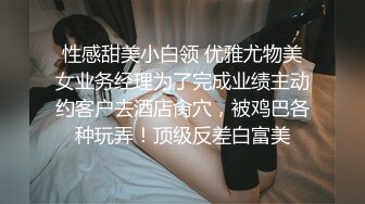 性感甜美小白领 优雅尤物美女业务经理为了完成业绩主动约客户去酒店肏穴，被鸡巴各种玩弄！顶级反差白富美