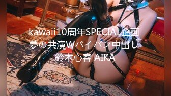 kawaii10周年SPECIAL企画 夢の共演Wパイパン中出し 鈴木心春 AIKA