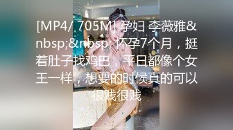 [MP4/ 705M] 孕妇 李薇雅&nbsp;&nbsp; 怀孕7个月，挺着肚子找鸡巴，平日都像个女王一样，想要的时候真的可以很贱很贱