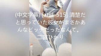 (中文字幕) [atid-515] 清楚だと思っていた彼女がまさかあんなビッチだったなんて。 二宮ひかり