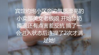 宾馆约炮小区旁边气质漂亮的小卖部美女老板娘 开始舔奶摸逼还有点害羞反抗 搞了一会进入状态后连操了2次才满足她!