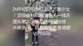 [MP4]STP29471 才艺美少女！顶级身材细腰美乳！一线天馒头嫩穴，振动棒特写抽插，水嫩多汁，翘起美臀更是诱惑 VIP0600