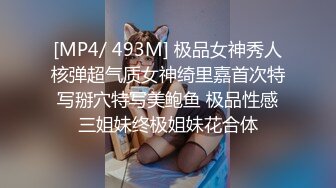 [MP4/ 493M] 极品女神秀人核弹超气质女神绮里嘉首次特写掰穴特写美鲍鱼 极品性感三姐妹终极姐妹花合体