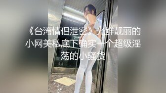 《台湾情侣泄密》光鲜靓丽的小网美私底下确实一个超级淫荡的小骚货