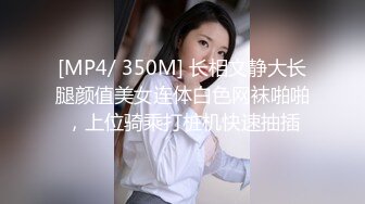 [MP4/ 350M] 长相文静大长腿颜值美女连体白色网袜啪啪，上位骑乘打桩机快速抽插