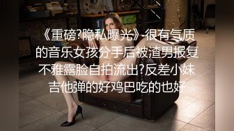 《重磅?隐私曝光》很有气质的音乐女孩分手后被渣男报复不雅露脸自拍流出?反差小妹吉他弹的好鸡巴吃的也好