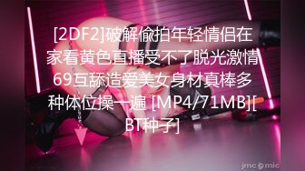 [2DF2]破解偸拍年轻情侣在家看黄色直播受不了脱光激情69互舔造爱美女身材真棒多种体位操一遍 [MP4/71MB][BT种子]