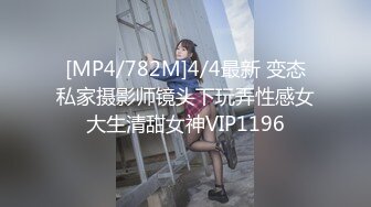 [MP4/782M]4/4最新 变态私家摄影师镜头下玩弄性感女大生清甜女神VIP1196