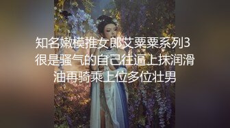 知名嫩模推女郎艾粟粟系列3 很是骚气的自己往逼上抹润滑油再骑乘上位多位壮男