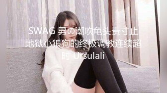 SWAG 男の潮吹龟头责寸止地狱小狼狗的终极调教连续超时 Ursulali